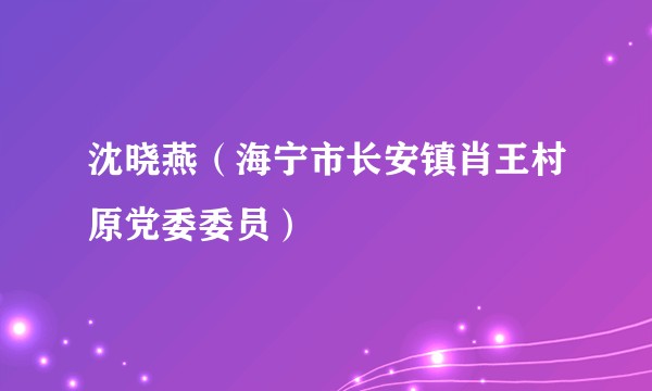 沈晓燕（海宁市长安镇肖王村原党委委员）