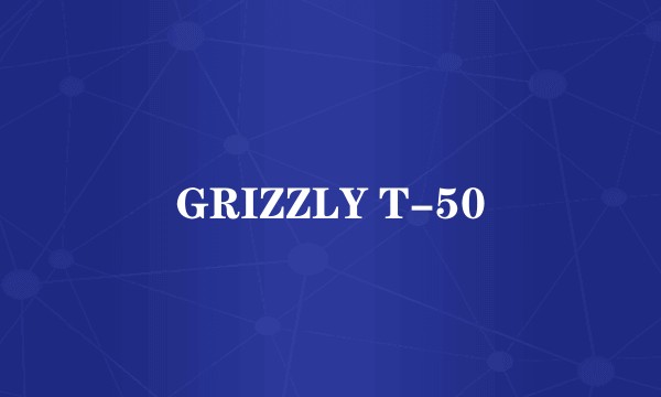 GRIZZLY T-50