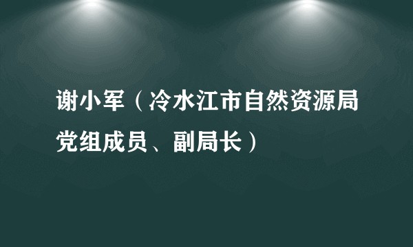 谢小军（冷水江市自然资源局党组成员、副局长）
