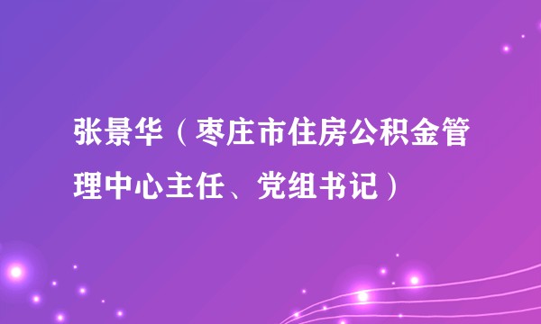 张景华（枣庄市住房公积金管理中心主任、党组书记）