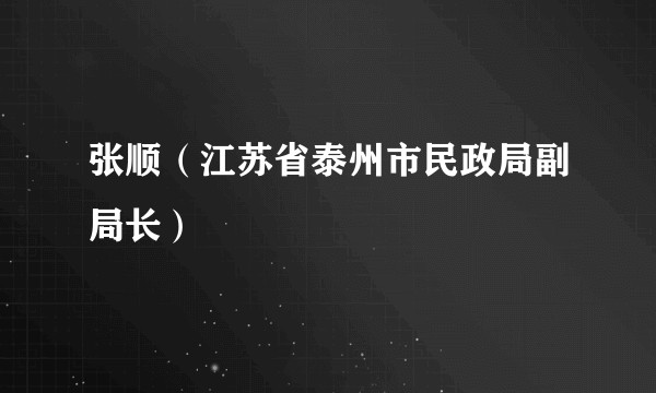 张顺（江苏省泰州市民政局副局长）