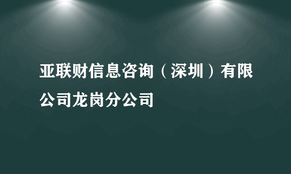 亚联财信息咨询(深圳)有限公司龙岗分公司
