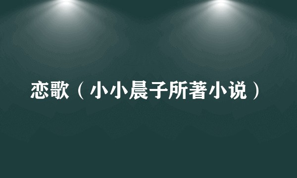 恋歌（小小晨子所著小说）