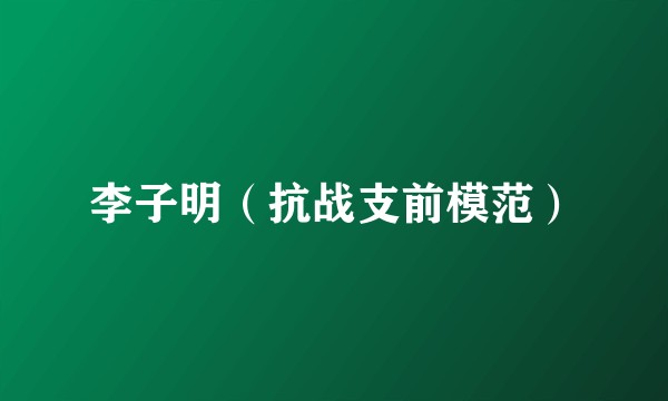 李子明（抗战支前模范）