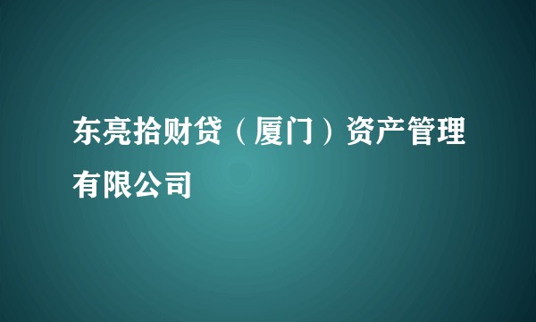 东亮拾财贷（厦门）资产管理有限公司