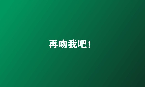 再吻我吧！