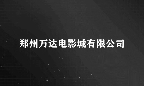 郑州万达电影城有限公司