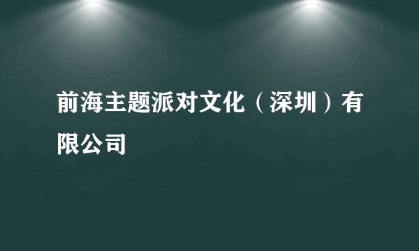 前海主题派对文化（深圳）有限公司