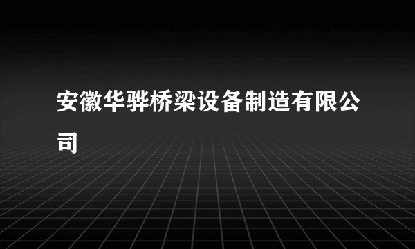 安徽华骅桥梁设备制造有限公司