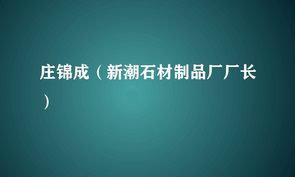 庄锦成（新潮石材制品厂厂长）