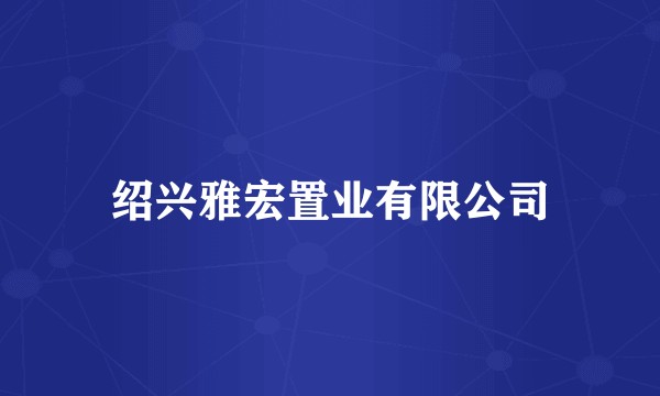 绍兴雅宏置业有限公司