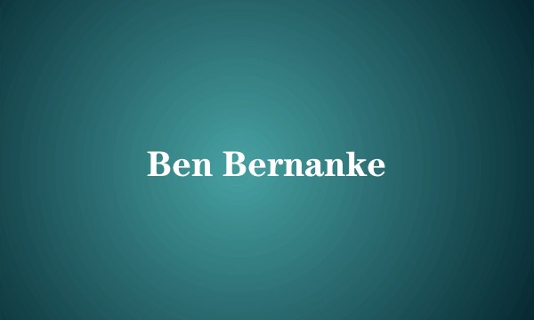Ben Bernanke