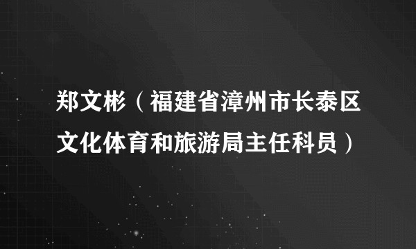 郑文彬（福建省漳州市长泰区文化体育和旅游局主任科员）