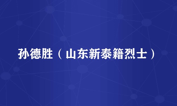 孙德胜(山东新泰籍烈士)