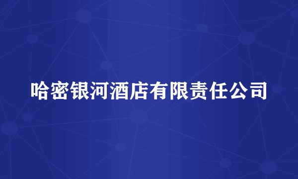 哈密银河酒店有限责任公司