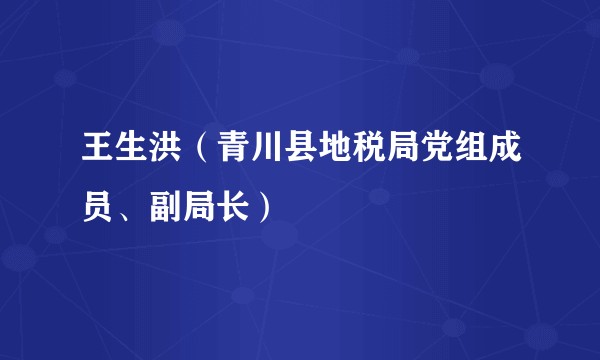 王生洪（青川县地税局党组成员、副局长）