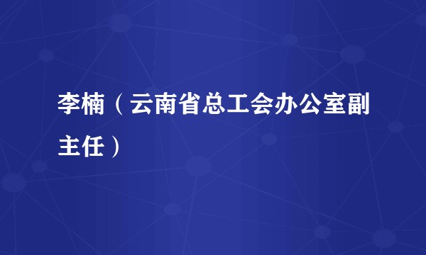 李楠（云南省总工会办公室副主任）