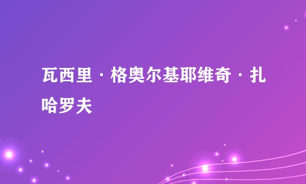 瓦西里·格奥尔基耶维奇·扎哈罗夫