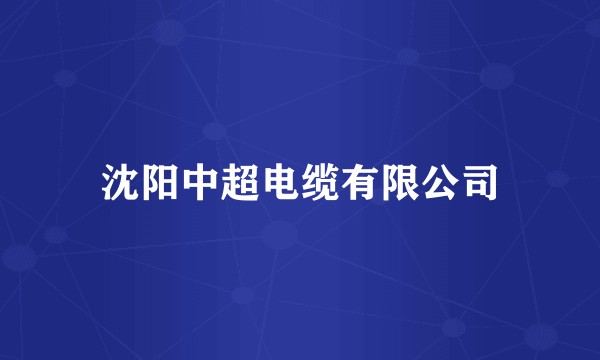 沈阳中超电缆有限公司