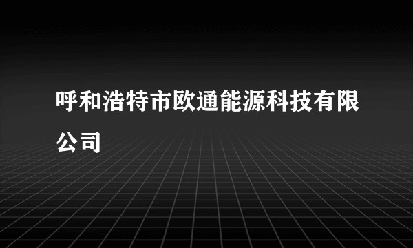 呼和浩特市欧通能源科技有限公司