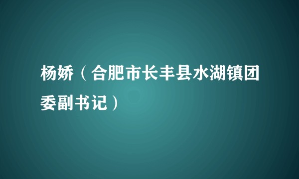 杨娇（合肥市长丰县水湖镇团委副书记）