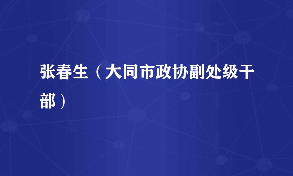 张春生（大同市政协副处级干部）