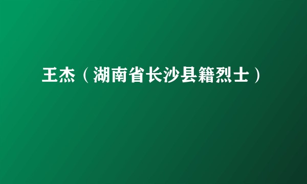 王杰（湖南省长沙县籍烈士）