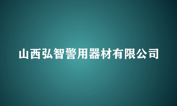 山西弘智警用器材有限公司
