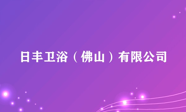日丰卫浴（佛山）有限公司