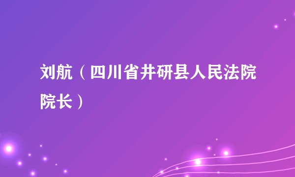 刘航（四川省井研县人民法院院长）