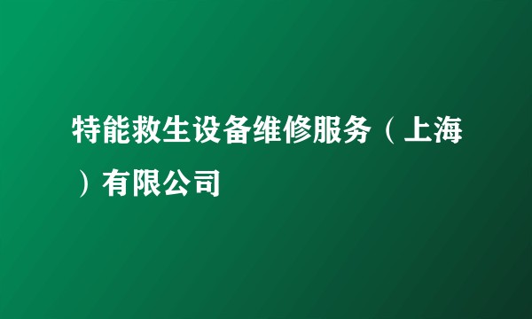 特能救生设备维修服务（上海）有限公司