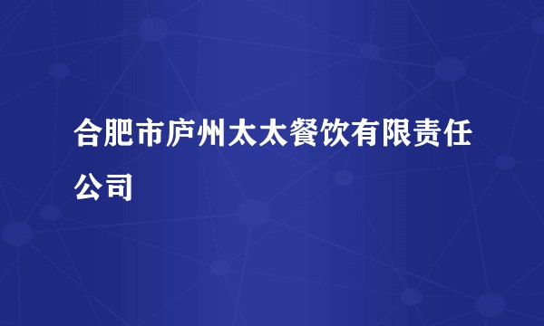 合肥市庐州太太餐饮有限责任公司
