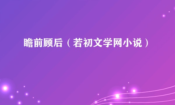 瞻前顾后（若初文学网小说）