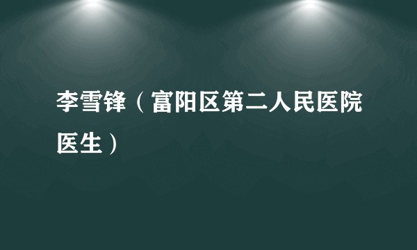 李雪锋（富阳区第二人民医院医生）