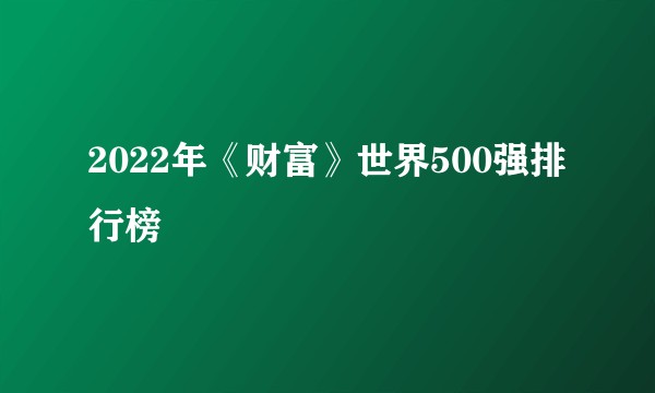 2022年《财富》世界500强排行榜