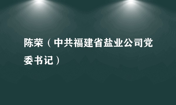 陈荣(中共福建省盐业公司党委书记)
