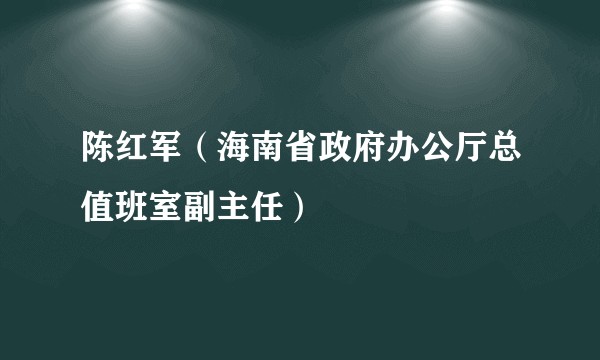 陈红军（海南省政府办公厅总值班室副主任）