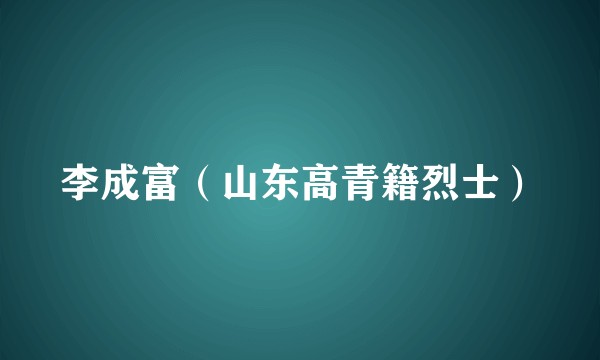 李成富（山东高青籍烈士）