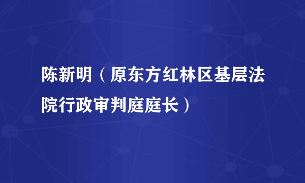 陈新明（原东方红林区基层法院行政审判庭庭长）