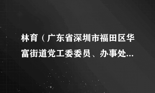林育（广东省深圳市福田区华富街道党工委委员、办事处副主任）