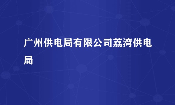 广州供电局有限公司荔湾供电局