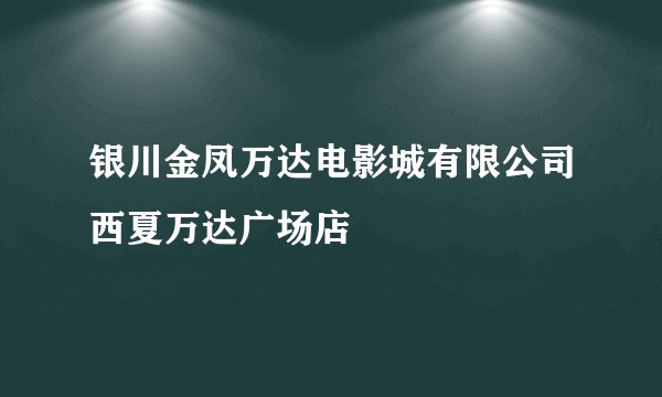 银川金凤万达电影城有限公司西夏万达广场店
