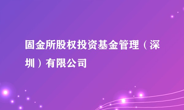固金所股权投资基金管理（深圳）有限公司