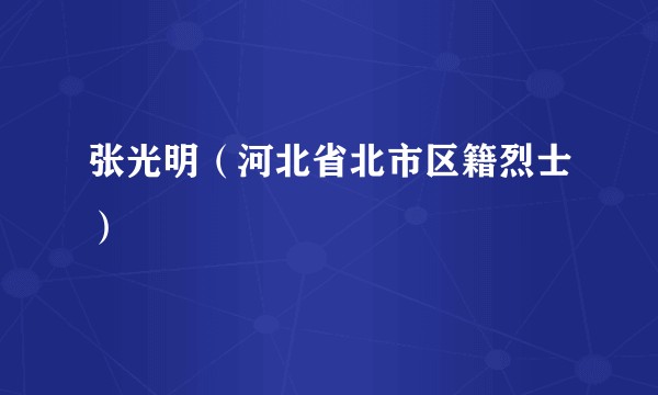 张光明（河北省北市区籍烈士）