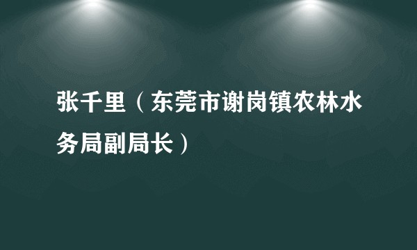 张千里（东莞市谢岗镇农林水务局副局长）