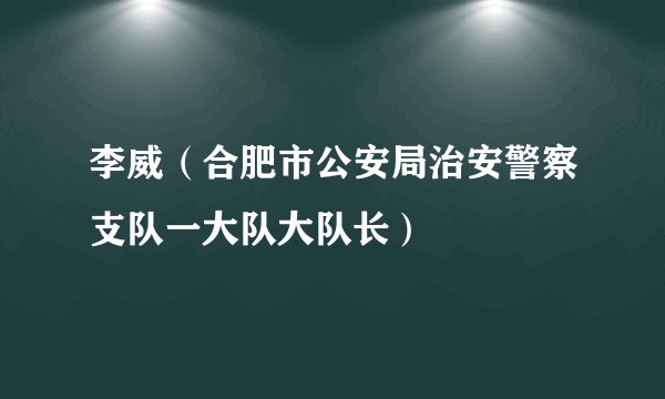 李威（合肥市公安局治安警察支队一大队大队长）