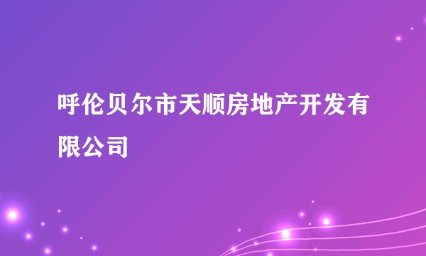 呼伦贝尔市天顺房地产开发有限公司