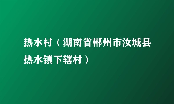 热水村（湖南省郴州市汝城县热水镇下辖村）