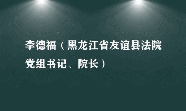 李德福（黑龙江省友谊县法院党组书记、院长）