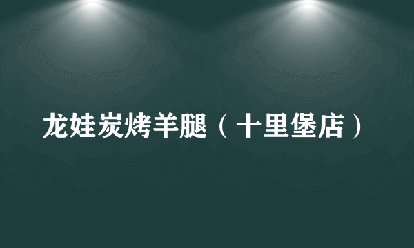 龙娃炭烤羊腿（十里堡店）